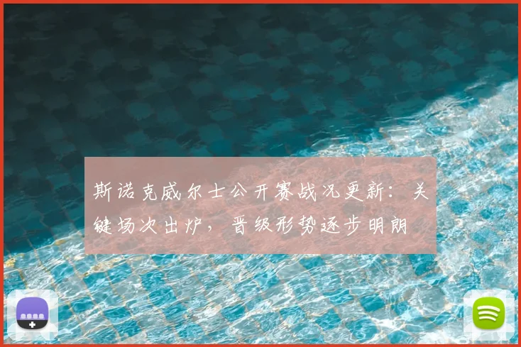 斯诺克威尔士公开赛战况更新：关键场次出炉，晋级形势逐步明朗