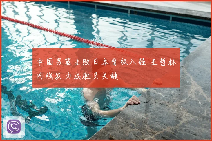 中国男篮击败日本晋级八强 王哲林内线发力成胜负关键