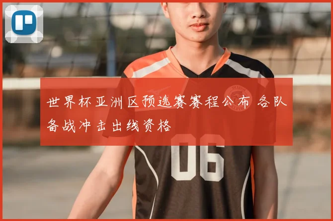 世界杯亚洲区预选赛赛程公布 各队备战冲击出线资格