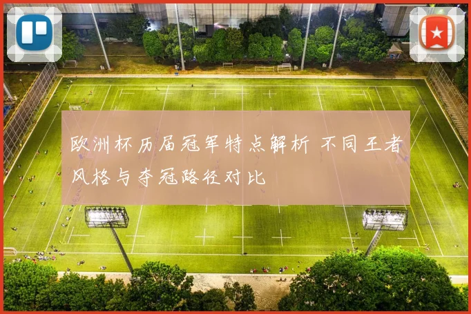 欧洲杯历届冠军特点解析 不同王者风格与夺冠路径对比