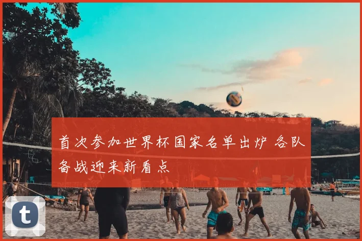 首次参加世界杯国家名单出炉 各队备战迎来新看点