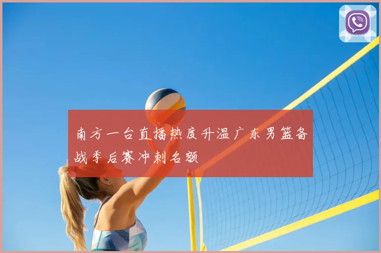 南方一台直播热度升温广东男篮备战季后赛冲刺名额