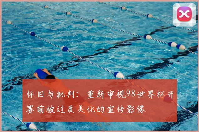 怀旧与批判:重新审视98世界杯开赛前被过度美化的宣传影像