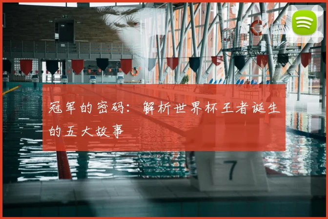 冠军的密码:解析世界杯王者诞生的五大故事
