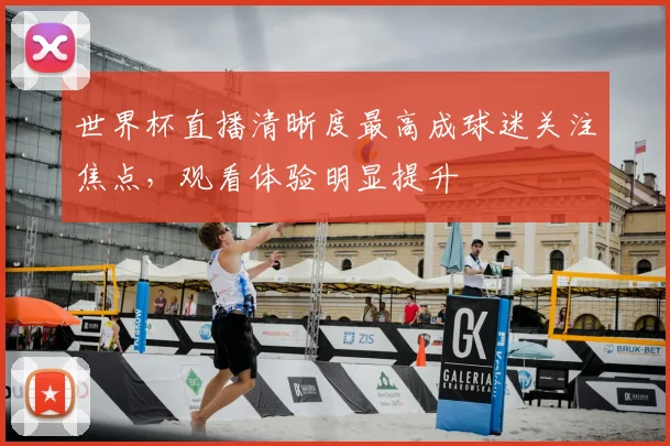 世界杯直播清晰度最高成球迷关注焦点，观看体验明显提升