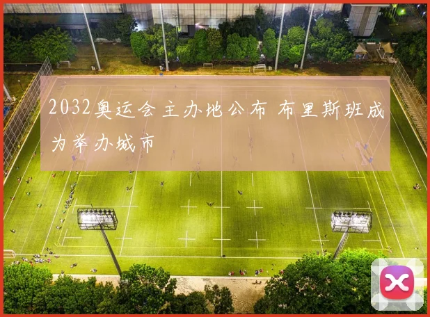 2032奥运会主办地公布 布里斯班成为举办城市
