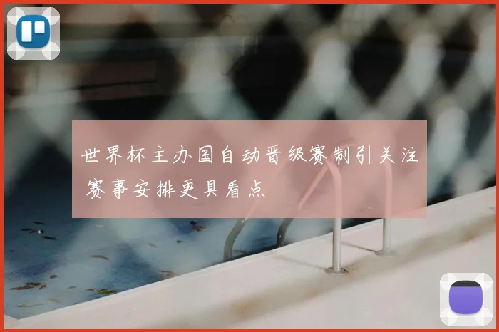 世界杯主办国自动晋级赛制引关注 赛事安排更具看点
