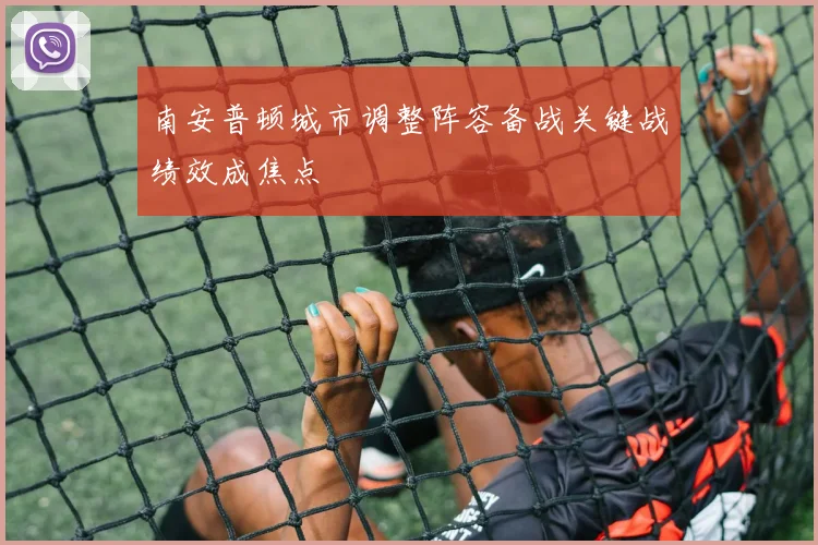 南安普顿城市调整阵容备战关键战绩效成焦点