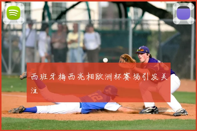 西班牙梅西亮相欧洲杯赛场引发关注