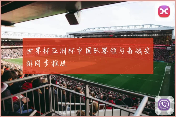 世界杯亚洲杯中国队赛程与备战安排同步推进