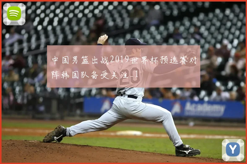 中国男篮出战2019世界杯预选赛对阵韩国队备受关注_1