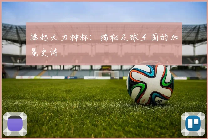 捧起大力神杯：揭秘足球王国的加冕史诗